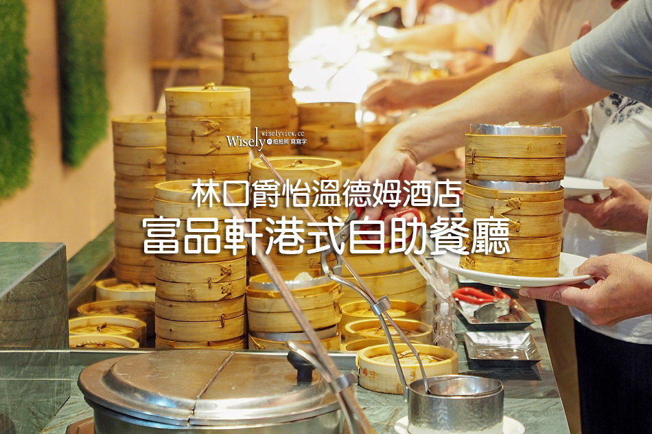 富品軒港式自助餐廳︱粵廚港點吃到飽︱林口爵怡溫德姆酒店︱A9機捷林口站