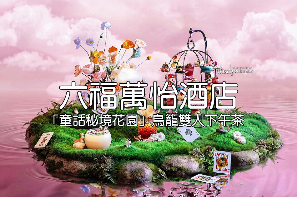 六福萬怡酒店︱「童話秘境花園」鳥籠雙人下午茶，12款鹹甜點化身童話角色︱捷運南港站